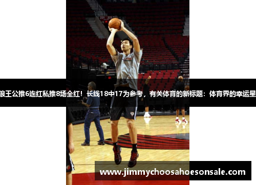 狼王公推6连红私推8场全红！长线18中17为参考，有关体育的新标题：体育界的幸运星！